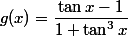 g(x)=\dfrac{\tan x-1}{1+\tan^3 x} 
